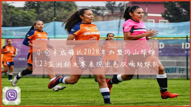 小仓幸成确认2028年加盟冈山绿雉U23亚洲杯决赛表现出色双响助球队夺冠