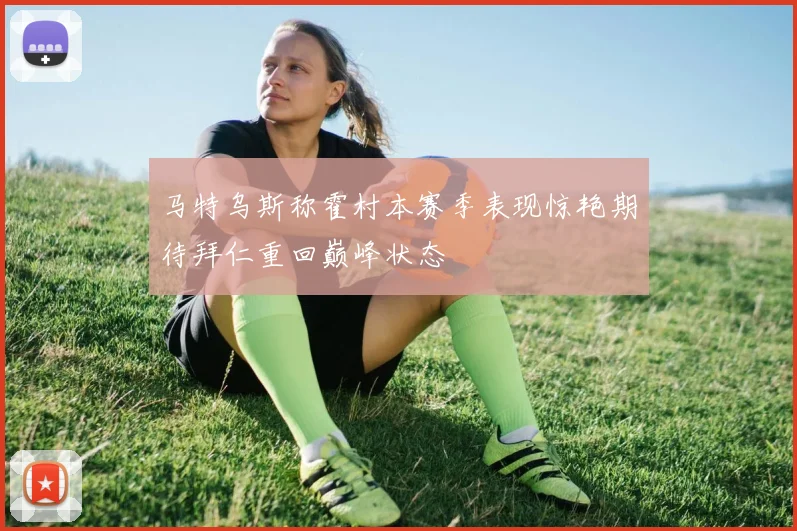 马特乌斯称霍村本赛季表现惊艳期待拜仁重回巅峰状态