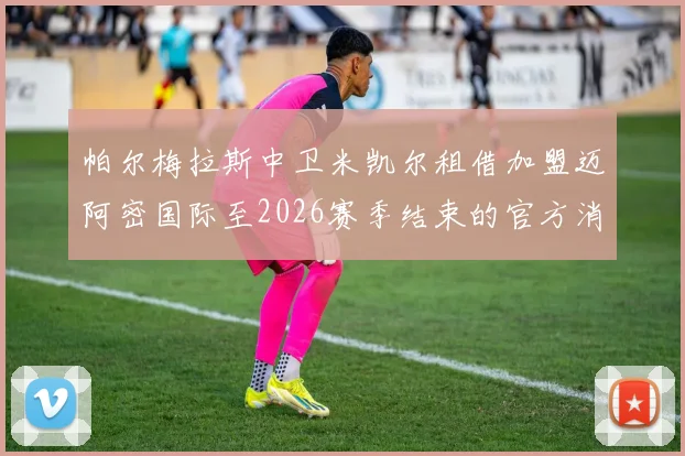 帕尔梅拉斯中卫米凯尔租借加盟迈阿密国际至2026赛季结束的官方消息