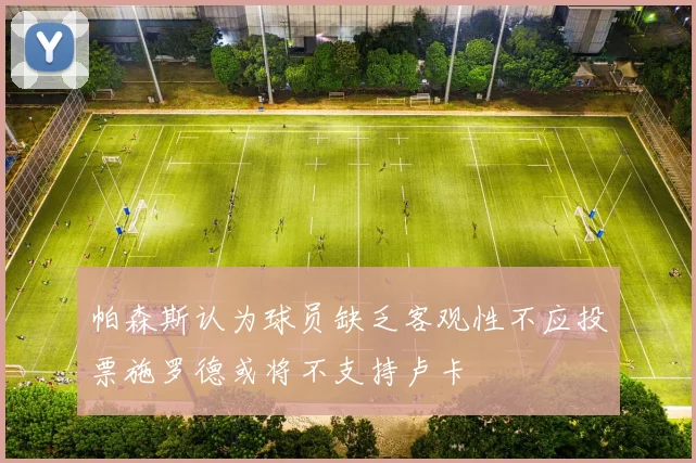 帕森斯认为球员缺乏客观性不应投票施罗德或将不支持卢卡