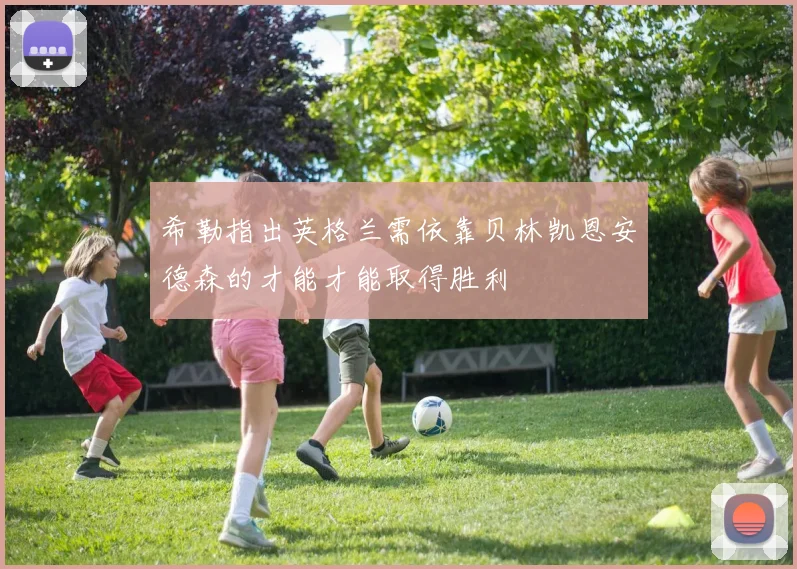 希勒指出英格兰需依靠贝林凯恩安德森的才能才能取得胜利