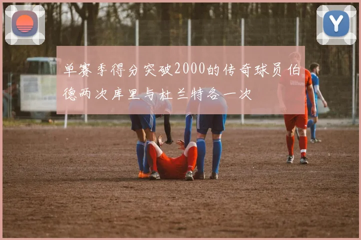 单赛季得分突破2000的传奇球员伯德两次库里与杜兰特各一次