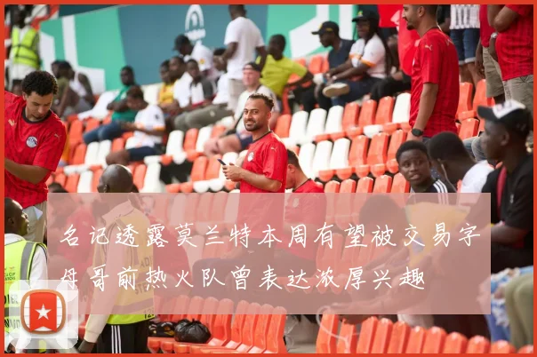 名记透露莫兰特本周有望被交易字母哥前热火队曾表达浓厚兴趣