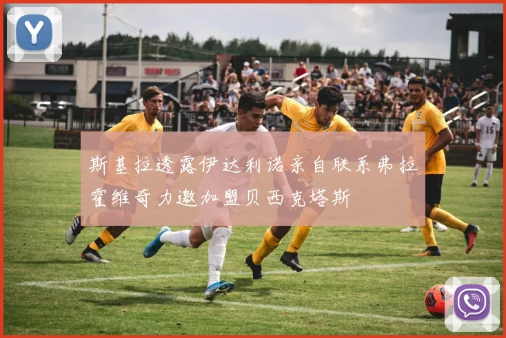 斯基拉透露伊达利诺亲自联系弗拉霍维奇力邀加盟贝西克塔斯