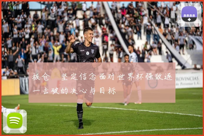 板仓滉坚定信念面对世界杯强敌逐一击破的决心与目标