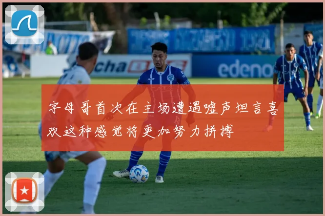字母哥首次在主场遭遇嘘声坦言喜欢这种感觉将更加努力拼搏