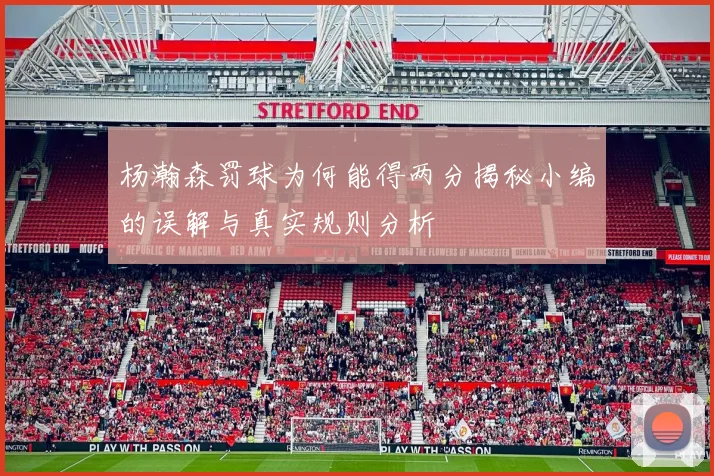杨瀚森罚球为何能得两分揭秘小编的误解与真实规则分析