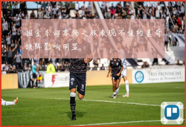 掘金东部客场之旅表现不佳约基奇缺阵影响明显