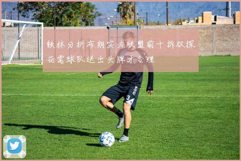铁林分析布朗实力联盟前十拆双探花需球队送出头牌才合理